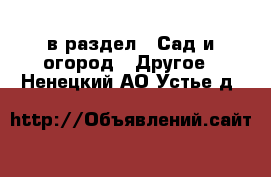  в раздел : Сад и огород » Другое . Ненецкий АО,Устье д.